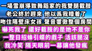 一場雪崩導致舞蹈家的我雙腿截肢，老公終於趕來，他以爲我睡着了，吻住隔壁床女孩，聲音響徹整個房間，嚇死我了，還好截肢的是她不是你，一整日招蜂引蝶的戲子活該腿沒，我冷笑，隔天眼前一幕讓他發瘋#大女主