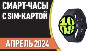 ТОП—6. Лучшие смарт-часы с SIM-картой. Рейтинг на Апрель 2024 года!