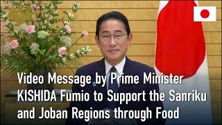 Video Message by Prime Minister KISHIDA Fumio to Support the Sanriku and Joban Regions through Food