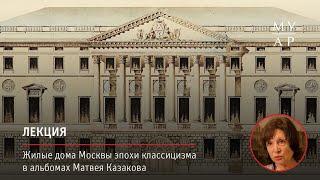 Лекция Зои Золотницкой «Жилые дома Москвы эпохи классицизма в альбомах Матвея Казакова»