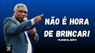 NÃO É HORA DE BRINCAR! PR GENIVAL BENTO AGO 2024