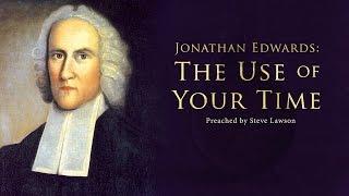 Jonathan Edwards: The Use of Your Time - Steve Lawson