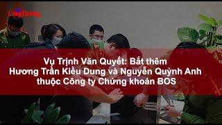 Vụ Trịnh Văn Quyết: Bắt Hương Trần Kiều Dung và Nguyễn Quỳnh Anh của Công ty Chứng khoán BOS