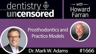 1666 Dr. Mark Adams on Prosthodontics and Practice Models : Dentistry Uncensored with Howard Farran