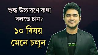 শুদ্ধ উচ্চারণে কথা বলতে চান?এই ১০ বিষয় অবশ্যই মেনে চলুন।