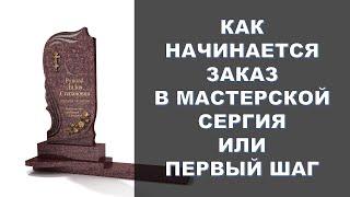 КАК НАЧИНАЕТСЯ ЗАКАЗ НА ГРАНИТНЫЙ ПАМЯТНИК В МАСТЕРСКОЙ СЕРГИЯ ИЛИ ПЕРВЫЙ ШАГ.