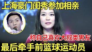 上海豪门闺秀参加相亲,称自己喜欢大叔类男友,最后牵手前国家篮球运动员！【都市男女相亲秀】