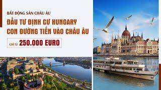 ĐẦU TƯ ĐỊNH CƯ HUNGARY -  CON ĐƯỜNG TIẾN VÀO CHÂU ÂU (THÔNG TIN MỚI NHẤT NĂM 2024)