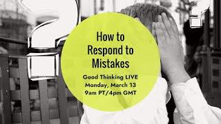 Good Thinking LIVE: How to Respond to Mistakes