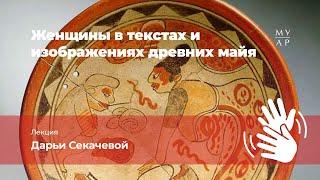 Лекция Дарьи Секачёвой «Женщины в текстах древних майя» с переводом на Русский жестовый язык