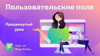 Пользовательские поля (pro) | Видеокурс по Planfix