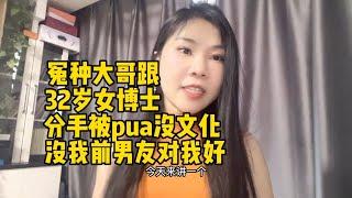 冤种大哥跟32岁女博士分手被pua没文化，没我前男友对我好