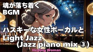 作業用BGM  【Healing Woman】Jazz woman vocal「ハスキーな女性ボーカルとLightジャズ Jazz piano mix③」asmr　睡眠 魂が落ち着く husky