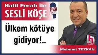 Mehmet Tezkan: 'Ülkem kötüye gidiyor!..' 23/12/24 Halil Ferah ile sesli Köşe