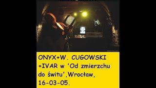 ONYX+W. CUGOWSKI+IVAR W w 'Od zmierzchu do świtu',Wrocław,16-03-05.