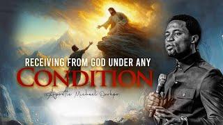 Receiving from God under any Condition - Apostle Michael Orokpo