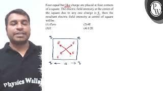 Four equal but like charge are placed at four corners of a square. The electric field intensity a...