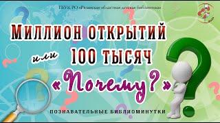 "Миллион открытий или 100 тысяч "Почему?": познавательные библиоминутки". Часть 1.