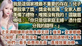 兒子畢設拿了獎，獎金有兩萬。全家人都準備了禮物，唯獨沒有我的！還皺眉嘀咕：「你只是個家庭主婦，憑什麼分我的錢呀。」 後來我因過勞得了重疾​​。他們一看手術費用太高，直接放棄治療。