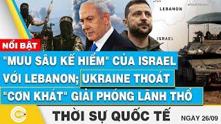 Thời sự Quốc tế 26/9, "Mưu sâu kế hiểm" của Israel với Lebanon; Ukraine thoát "cơn khát" về lãnh thổ