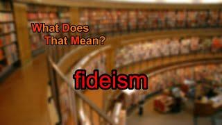 What does fideism mean?