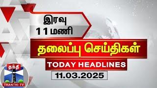 இரவு 11 மணி தலைப்புச் செய்திகள் (11-03-2025)| 11 PM Headlines | Thanthi TV | Today Headlines