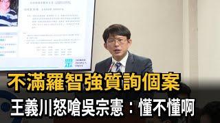 不滿羅智強質詢個案 王義川怒嗆吳宗憲：懂不懂啊－民視新聞