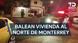 Disparan más de 20 veces contra vivienda al norte de Monterrey