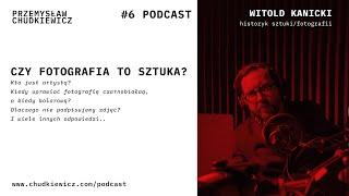 Podcast #6   - Czy fotografia to sztuka? - Witold Kanicki - Przemysław Chudkiewicz