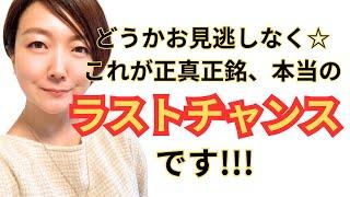 これが正真正銘、本当の「ラストチャンス」です！ どうかお見逃しなく！！！