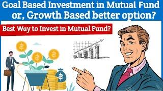 Goal Based Investment in Mutual Fund or, Growth Based better option?