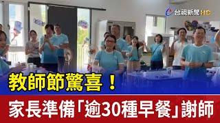 教師節驚喜！ 家長準備「逾30種早餐」謝師