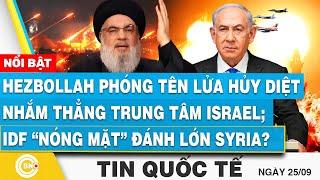 Tin Quốc tế 25/9, Hezbollah phóng tên lửa hủy diệt nhắm trung tâm Israel; IDF nóng mặt đánh Syria?