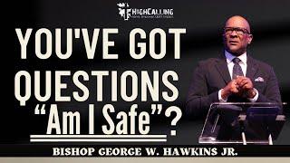 You've Got Questions - "Am I Safe"? || Bishop George W. Hawkins, Jr.