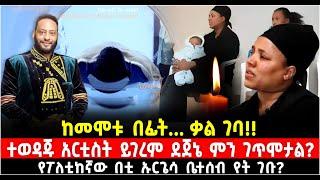 ከመ.ሞ.ቱ በፊት... ቃል ገባ ተወዳጁ አርቲስት ይገረም ደጀኔ ምን ገጥሞታል? የፖለቲከኛው በቲ ኡርጌሳ ቤተሰብ የት ገቡ? 16 November 2024