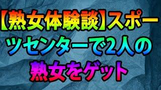 【熟女体験談】スポーツセンターで2人の熟女をゲット