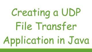 Creating a UDP File Transfer Application in Java