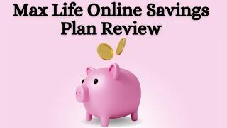 Max Life Online Savings Plan Review: Should You Invest? |Holistic Investment