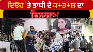 Punjab Crime News | ਦਿਓਰ 'ਤੇ ਭਾਬੀ ਦੇ ਕ+ਤ+ਲ ਦਾ ਇਲਜ਼ਾਮ