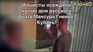 Толпа Фашистов ночью осаждали дом русского брата мусульманина Мансура Гнеева. Кубань. ЗонаО