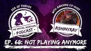 NOT PLAYING ANYMORE ft. AShinyRay | Sea of Thieves Podcast Ep. 68