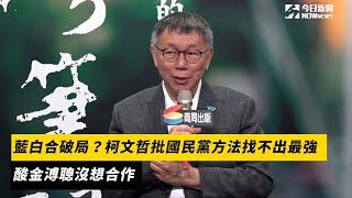 藍白合破局？柯文哲批國民黨方法找不出最強　酸金溥聰沒想合作｜NOWnews