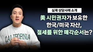 시민권자가 보유한 미국 부동산, 한국 부동산, 이 순서로 팔아야 세금 아낀다! 실제 상담사례로 보는 한국/미국 부동산매각 절세 팁 [106강 미국 시민권자 자산처분]