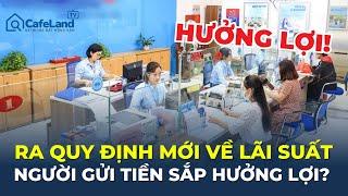 Ngân hàng Nhà nước ra QUY ĐỊNH MỚI VỀ LÃI SUẤT: Người gửi tiền SẮP HƯỞNG LỢI? | CafeLand