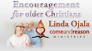 Encouragement for older Christians -Linda  Ojala - Come and Reason Ministries