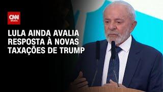 Governo Lula ainda avalia posição sobre taxa de Trump | LIVE CNN