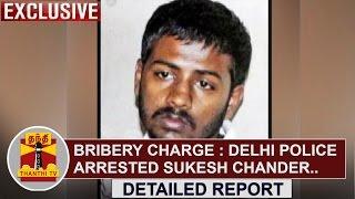 DETAILED REPORT | Bribery charge | Delhi Police arrested Sukesh Chander | Thanthi TV