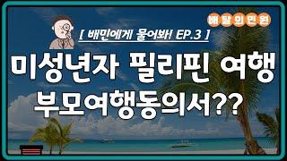 [배민에게 물어봐! EP.3] 미성년자 필리핀여행 필요서류 부모여행동의서의 모든것!