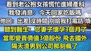 看到老公抱女孩慌忙進婦產科，我發消息：今天回家吃飯嗎？他回：出差 沒時間，別給我打電話 煩，聽到醫生：您妻子懷孕3個月了，當即變賣價值3億股份 飛去國外，隔天渣男到公司那刻瘋了#狸貓說故事 #顧亞男