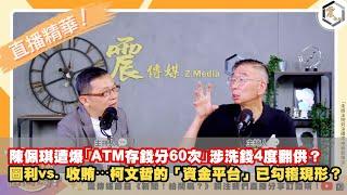 【震傳媒｜新聞 給問嗎？｜直播精華】20240911 陳佩琪遭爆｢ATM存錢分60次｣涉洗錢4度翻供？圖利vs. 收賄⋯柯文哲的「資金平台」已勾稽現形？